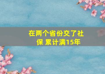 在两个省份交了社保 累计满15年